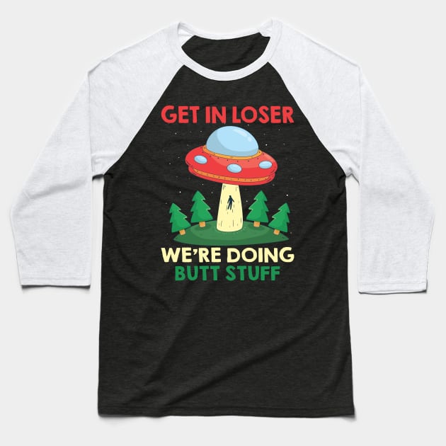 Funny UFO Quote Get In Loser We're Doing Butt Stuff Baseball T-Shirt by ArtedPool